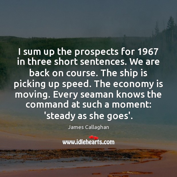 I sum up the prospects for 1967 in three short sentences. We are James Callaghan Picture Quote