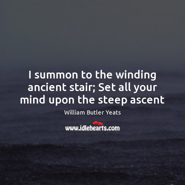 I summon to the winding ancient stair; Set all your mind upon the steep ascent Image