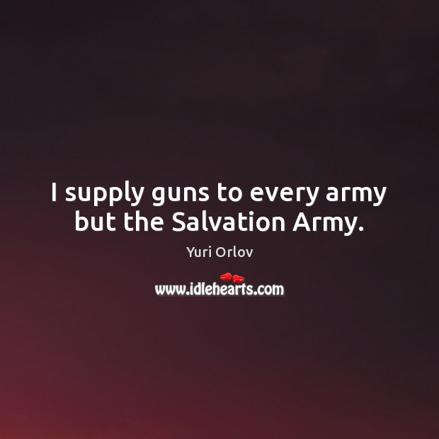 I supply guns to every army but the Salvation Army. Image