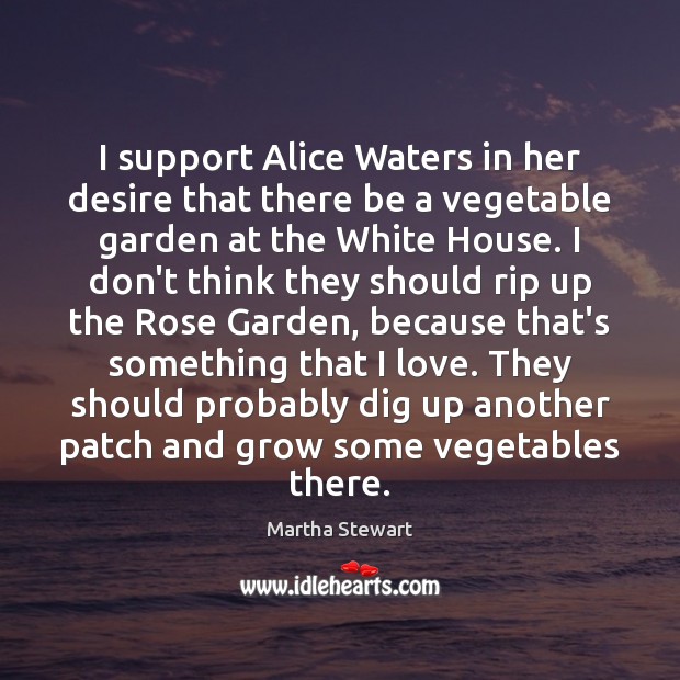 I support Alice Waters in her desire that there be a vegetable Martha Stewart Picture Quote