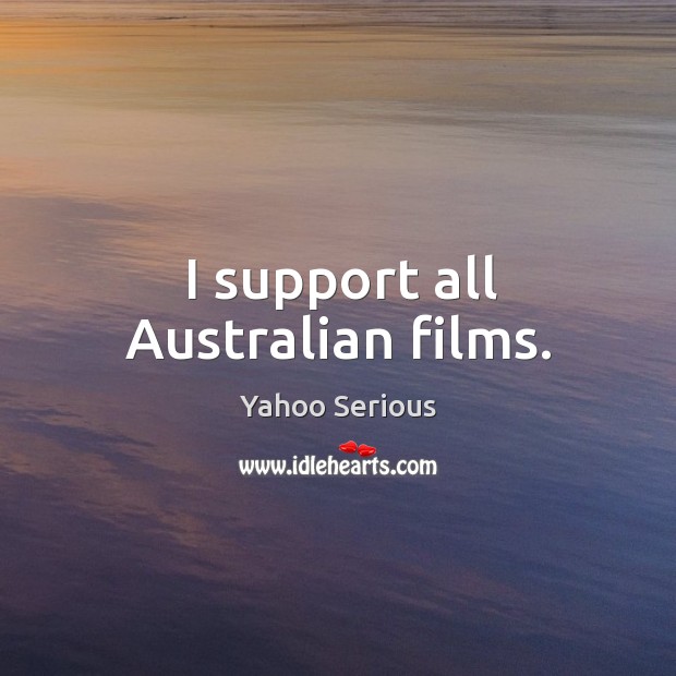 I support all Australian films. Yahoo Serious Picture Quote