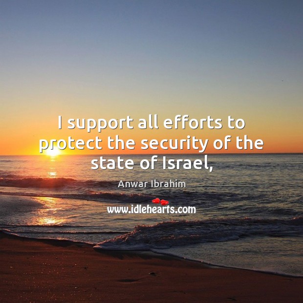 I support all efforts to protect the security of the state of Israel, Anwar Ibrahim Picture Quote