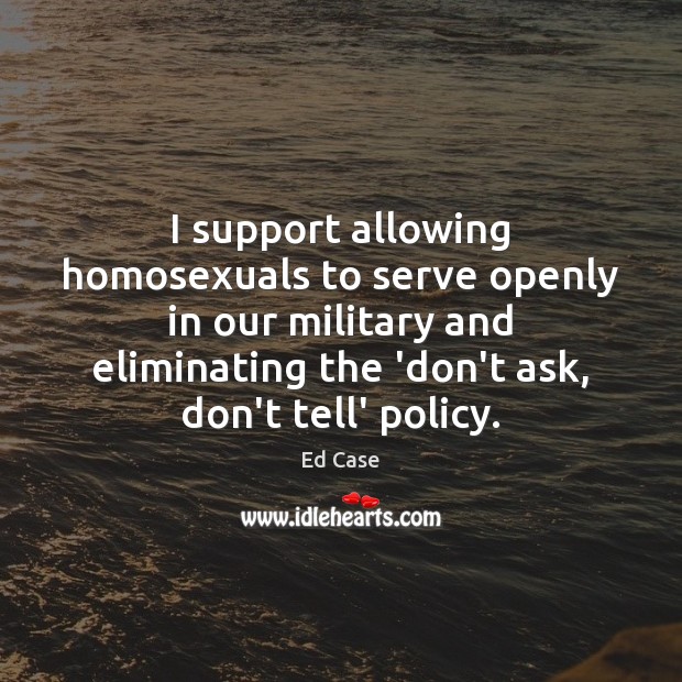I support allowing homosexuals to serve openly in our military and eliminating Ed Case Picture Quote