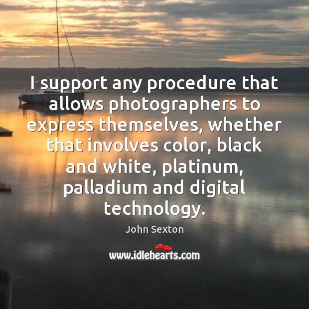 I support any procedure that allows photographers to express themselves, whether that John Sexton Picture Quote