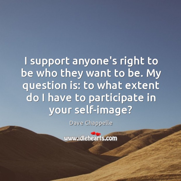 I support anyone’s right to be who they want to be. My Dave Chappelle Picture Quote