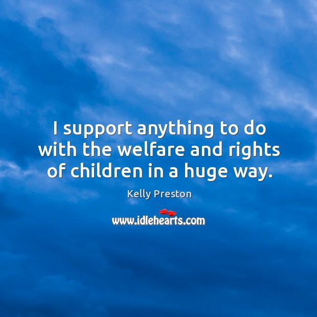 I support anything to do with the welfare and rights of children in a huge way. Kelly Preston Picture Quote