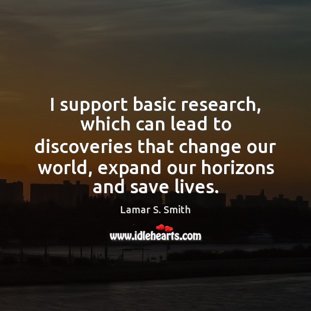 I support basic research, which can lead to discoveries that change our Lamar S. Smith Picture Quote