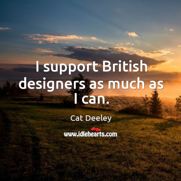I support British designers as much as I can. Cat Deeley Picture Quote