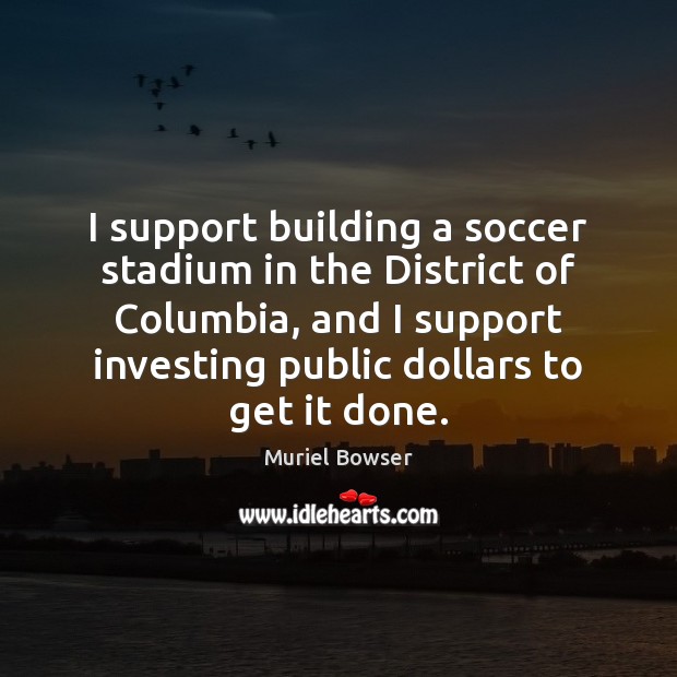 I support building a soccer stadium in the District of Columbia, and Muriel Bowser Picture Quote