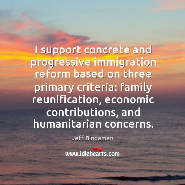 I support concrete and progressive immigration reform based on three primary criteria: Jeff Bingaman Picture Quote