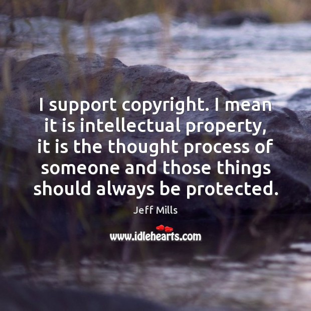 I support copyright. I mean it is intellectual property, it is the Jeff Mills Picture Quote