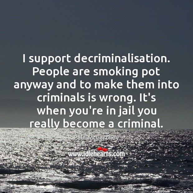 I support decriminalisation. People are smoking pot anyway and to make them Paul McCartney Picture Quote