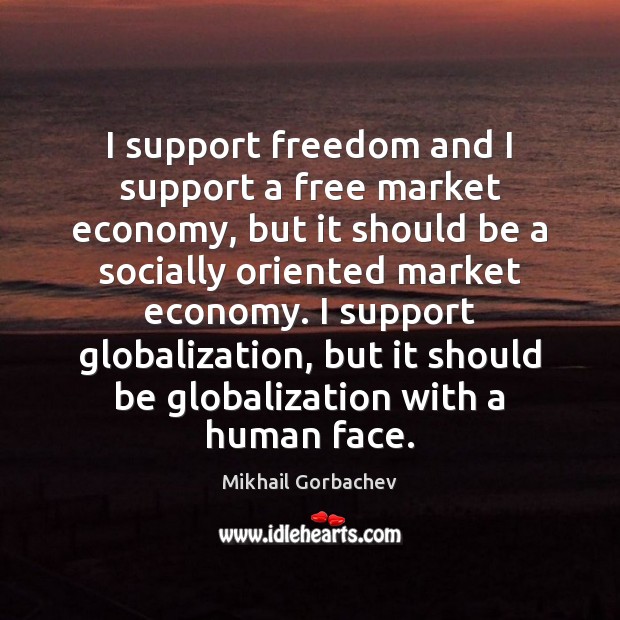 I support freedom and I support a free market economy, but it Mikhail Gorbachev Picture Quote