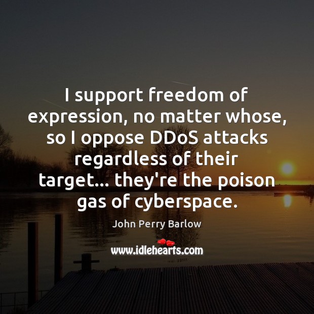 I support freedom of expression, no matter whose, so I oppose DDoS John Perry Barlow Picture Quote