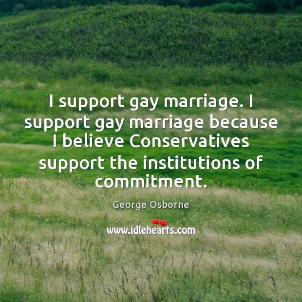 I support gay marriage. I support gay marriage because I believe Conservatives George Osborne Picture Quote