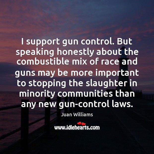 I support gun control. But speaking honestly about the combustible mix of Juan Williams Picture Quote