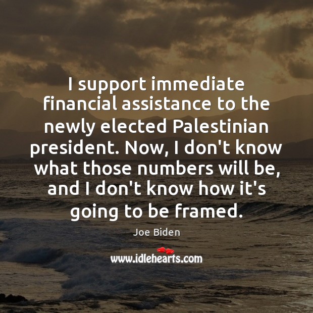 I support immediate financial assistance to the newly elected Palestinian president. Now, Joe Biden Picture Quote
