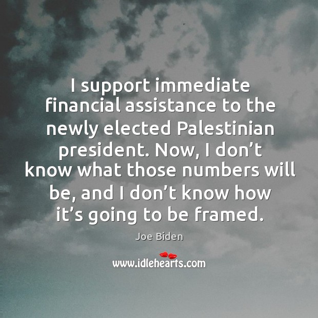 I support immediate financial assistance to the newly elected palestinian president. Joe Biden Picture Quote