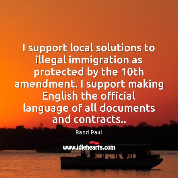 I support local solutions to illegal immigration as protected by the 10th Rand Paul Picture Quote