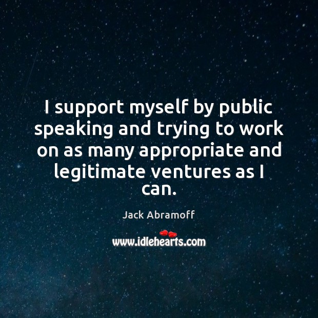 I support myself by public speaking and trying to work on as Jack Abramoff Picture Quote