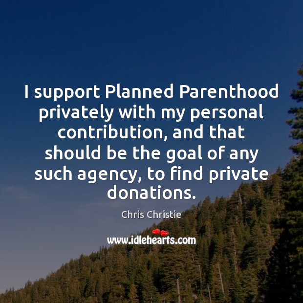 I support Planned Parenthood privately with my personal contribution, and that should Chris Christie Picture Quote
