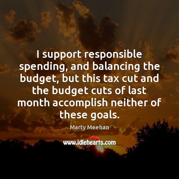 I support responsible spending, and balancing the budget, but this tax cut Marty Meehan Picture Quote