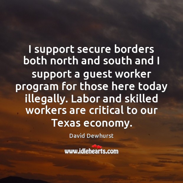 I support secure borders both north and south and I support a David Dewhurst Picture Quote