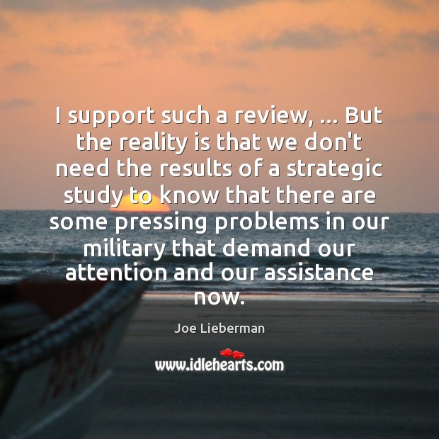 I support such a review, … But the reality is that we don’t Joe Lieberman Picture Quote