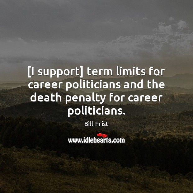 [I support] term limits for career politicians and the death penalty for Bill Frist Picture Quote