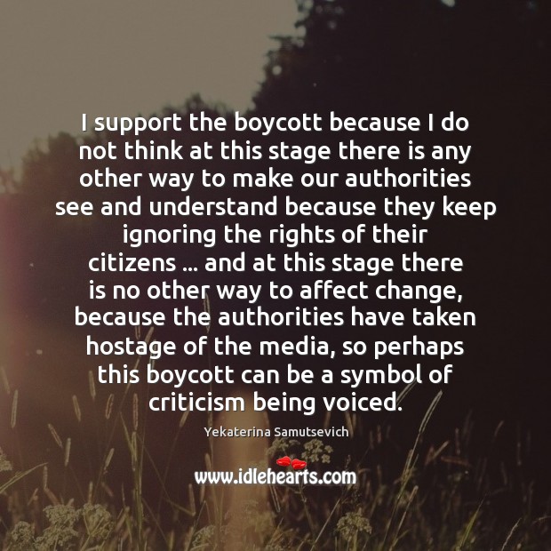 I support the boycott because I do not think at this stage Yekaterina Samutsevich Picture Quote