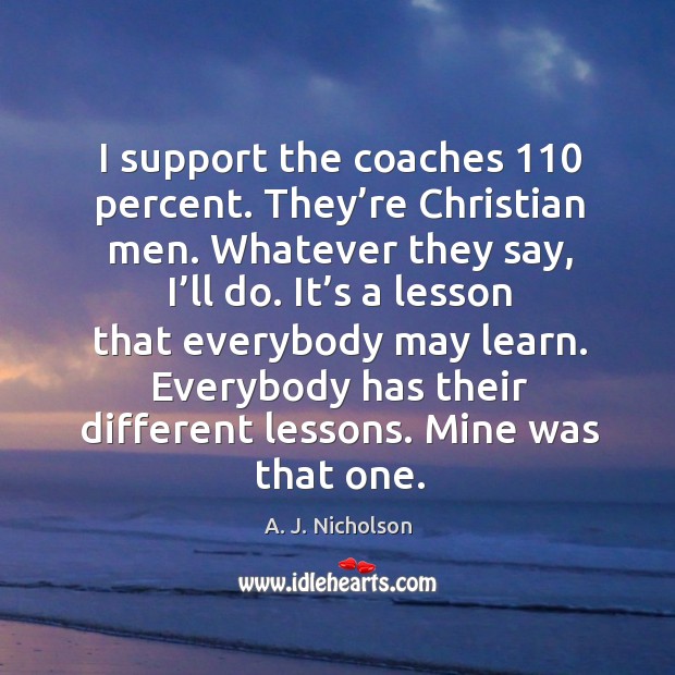 I support the coaches 110 percent. They’re christian men. A. J. Nicholson Picture Quote