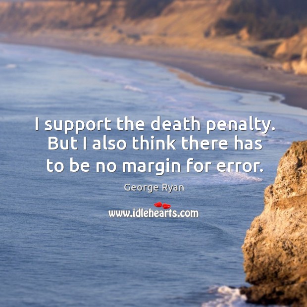 I support the death penalty. But I also think there has to be no margin for error. Image