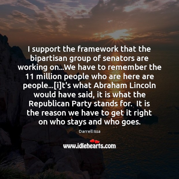 I support the framework that the bipartisan group of senators are working Darrell Issa Picture Quote