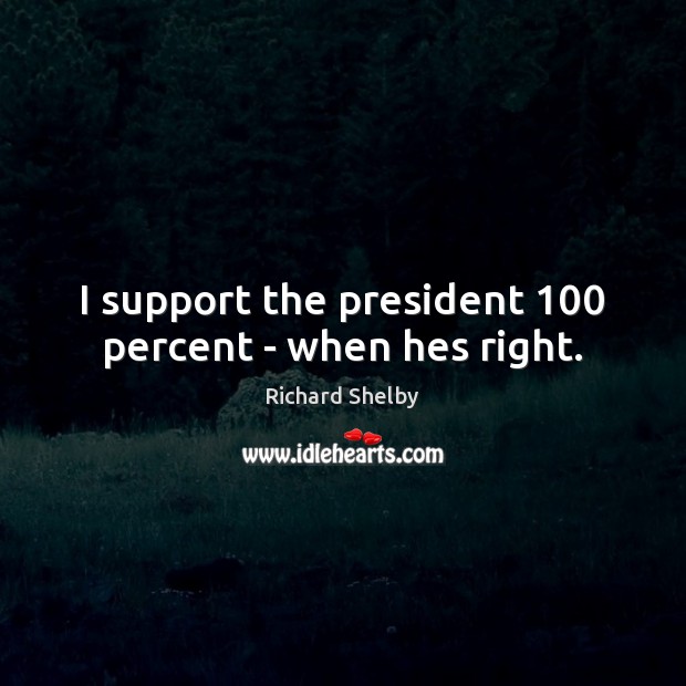 I support the president 100 percent – when hes right. Image