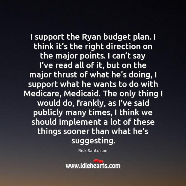 I support the Ryan budget plan. I think it’s the right Rick Santorum Picture Quote