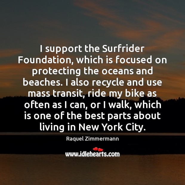 I support the Surfrider Foundation, which is focused on protecting the oceans Raquel Zimmermann Picture Quote