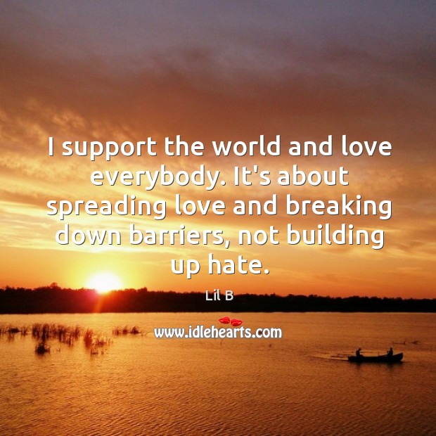 I support the world and love everybody. It’s about spreading love and Lil B Picture Quote
