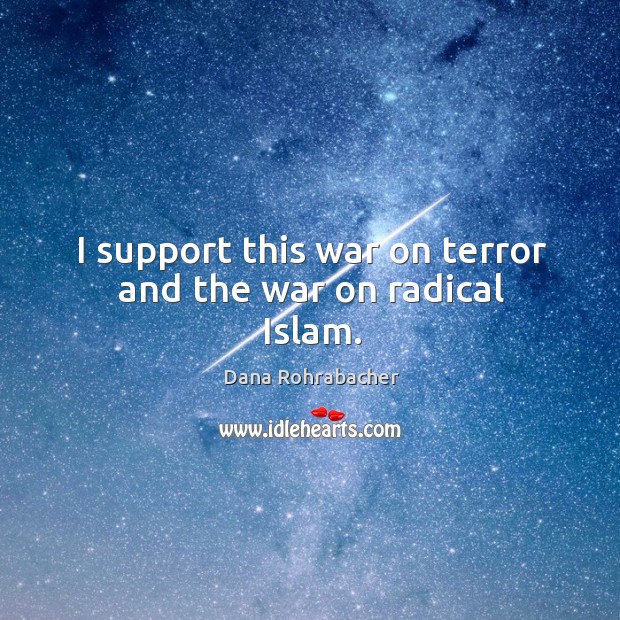 I support this war on terror and the war on radical islam. Dana Rohrabacher Picture Quote