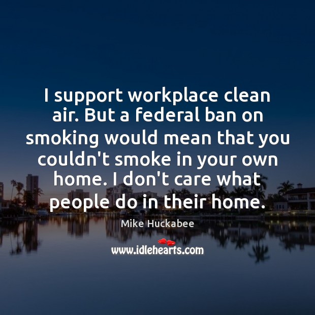 I support workplace clean air. But a federal ban on smoking would Mike Huckabee Picture Quote