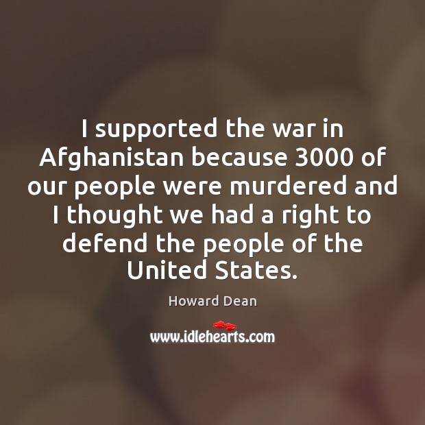I supported the war in Afghanistan because 3000 of our people were murdered 
