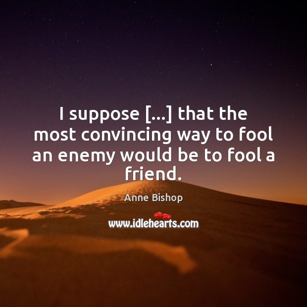 I suppose […] that the most convincing way to fool an enemy would be to fool a friend. Fools Quotes Image