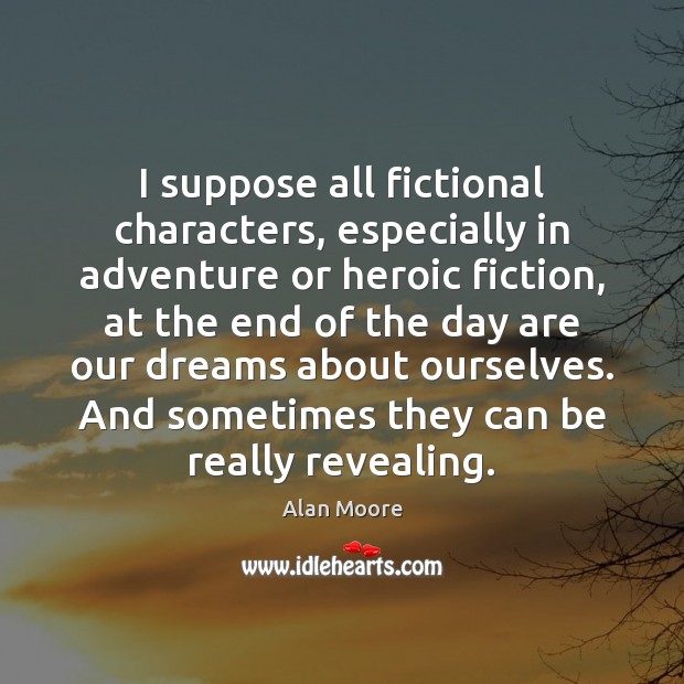 I suppose all fictional characters, especially in adventure or heroic fiction, at Alan Moore Picture Quote