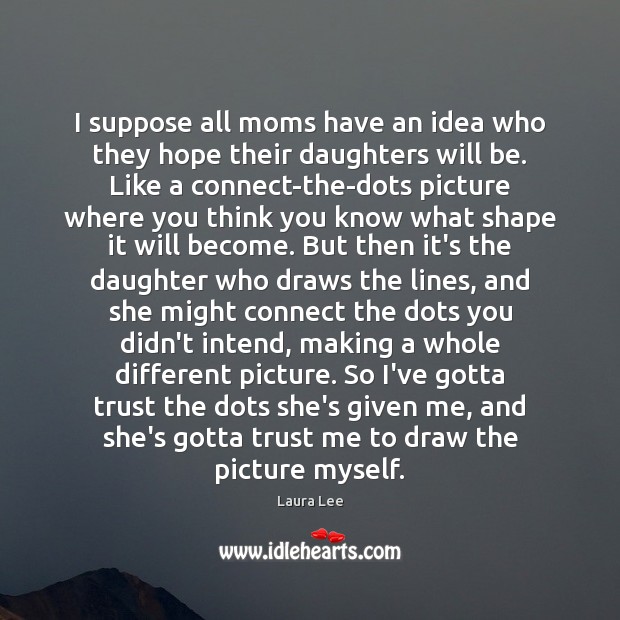 I suppose all moms have an idea who they hope their daughters Laura Lee Picture Quote