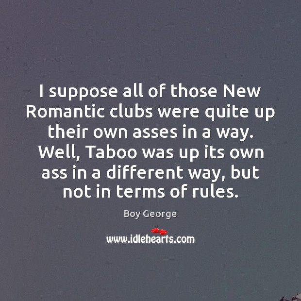 I suppose all of those New Romantic clubs were quite up their Image