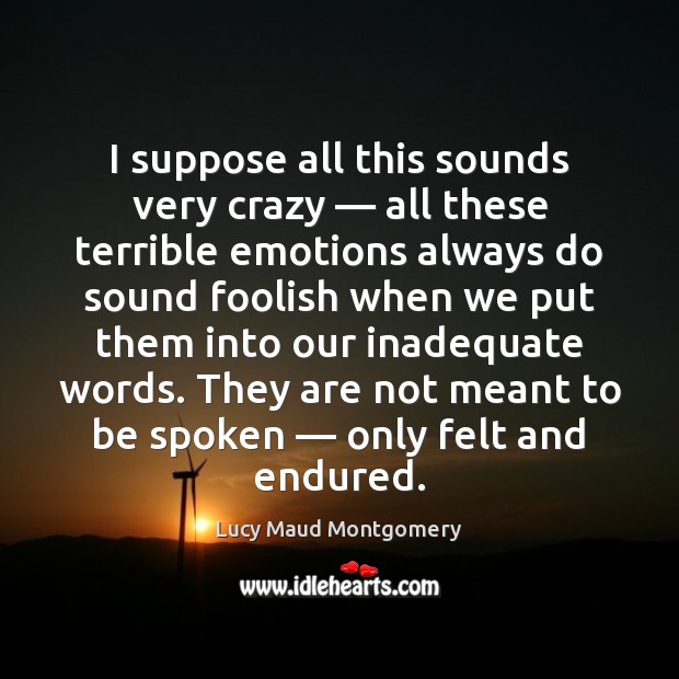 I suppose all this sounds very crazy — all these terrible emotions always Lucy Maud Montgomery Picture Quote