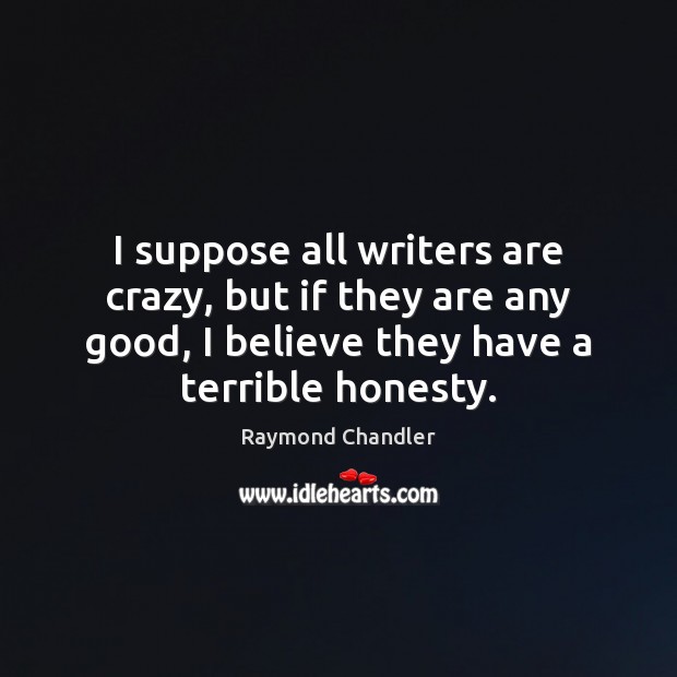 I suppose all writers are crazy, but if they are any good, Raymond Chandler Picture Quote