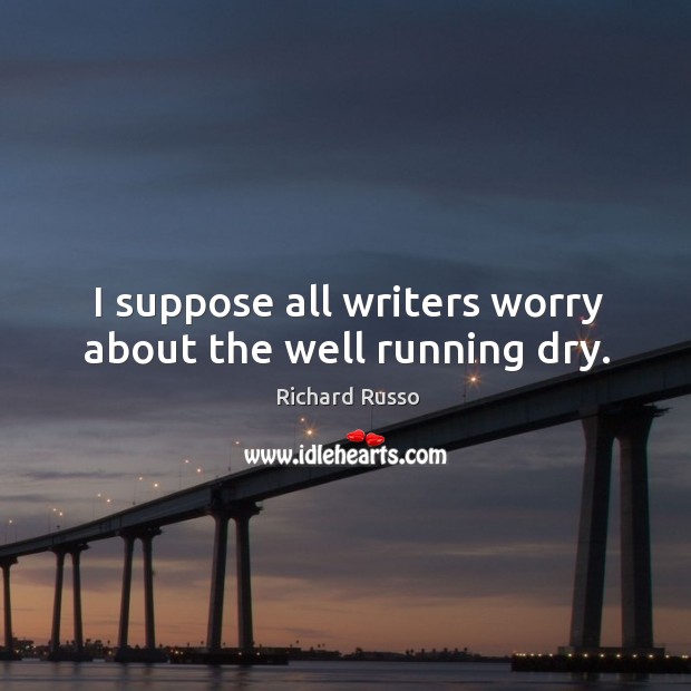 I suppose all writers worry about the well running dry. Image