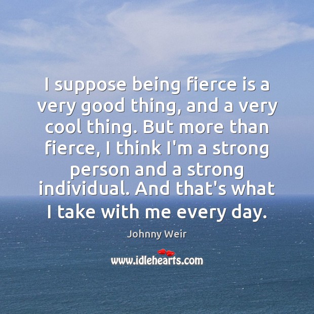 I suppose being fierce is a very good thing, and a very Johnny Weir Picture Quote