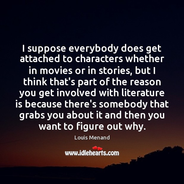 I suppose everybody does get attached to characters whether in movies or Image
