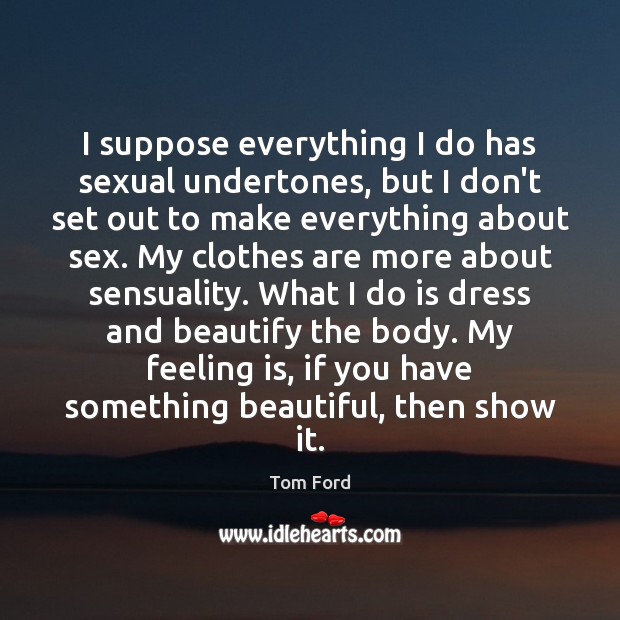 I suppose everything I do has sexual undertones, but I don’t set Tom Ford Picture Quote